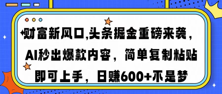财富新风口,头条掘金重磅来袭AI秒出爆款内容简单复制粘贴即可上手，日…-天娱网创