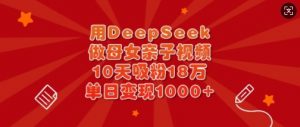 用DeepSeek做母女亲子视频，10天吸粉18万，单日变现多张-天娱网创