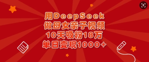 用DeepSeek做母女亲子视频,10天吸粉18万,单日变现多张-天娱网创