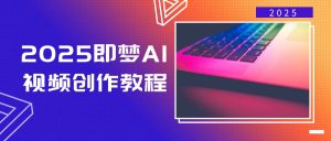 2025即梦AI视频创作教程,从零开始学做视频,文字图片生成视频轻松创作-天娱网创