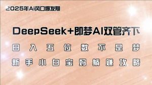 日入五位数不是梦，DeepSeek+即梦AI双管齐下，新手小白宝妈躺赚攻略-天娱网创