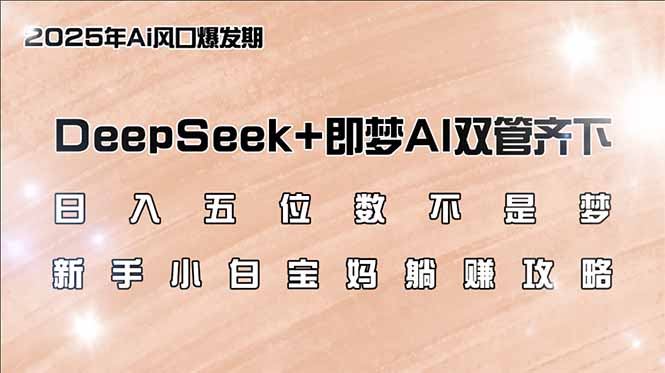 日入五位数不是梦,DeepSeek+即梦AI双管齐下,新手小白宝妈躺赚攻略-天娱网创