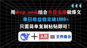 用deep seek结合今日头条做爆文，单日收益稳定破1000+，只需简单复制粘...-天娱网创
