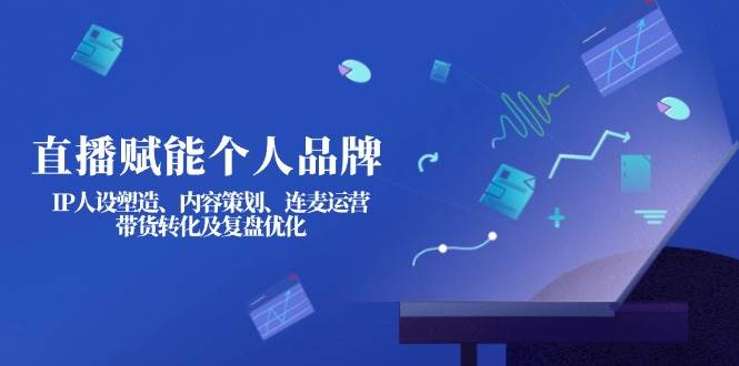 直播赋能个人品牌:IP人设塑造、内容策划、连麦运营、带货转化及复盘优化-天娱网创