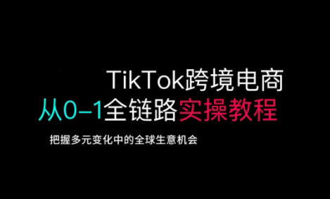 TikTok跨境电商从0-1全链路全方位实操教程，把握多元变化中的全球生意机会-天娱网创