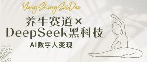 养生赛道×DeepSeek黑科技:AI数字人变现,小白也能月入过万-天娱网创