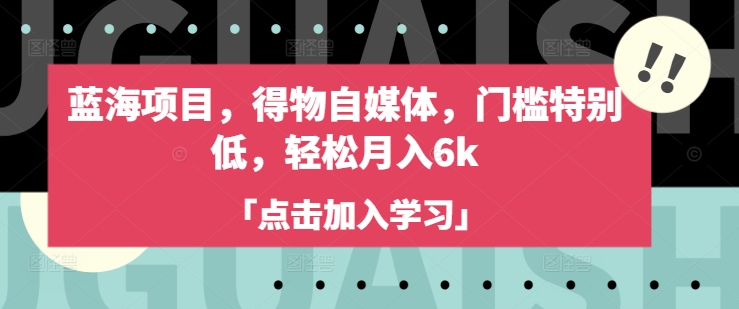 蓝海项目，得物自媒体，门槛特别低，轻松月入6k-天娱网创