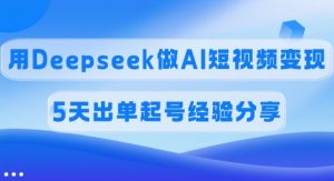 佣金45%,用Deepseek做AI短视频变现,5天出单起号经验分享-天娱网创