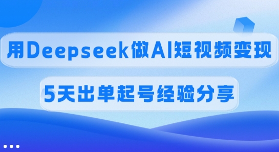佣金45%,用Deepseek做AI短视频变现,5天出单起号经验分享-天娱网创