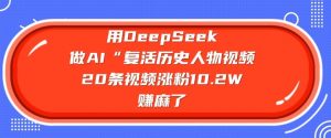 用DeepSeek做AI“复活历史人物”视频，20条视频涨粉10.2W，挣麻了-天娱网创