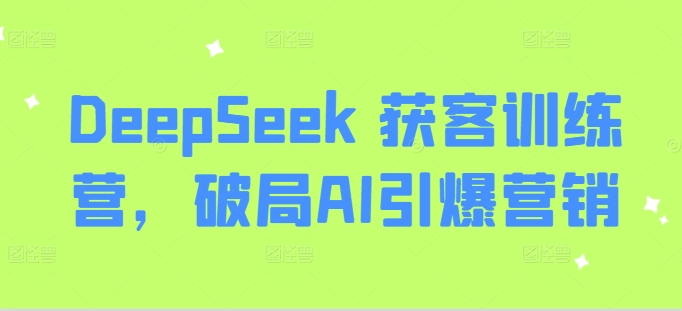 DeepSeek 获客训练营,破局AI引爆营销-天娱网创
