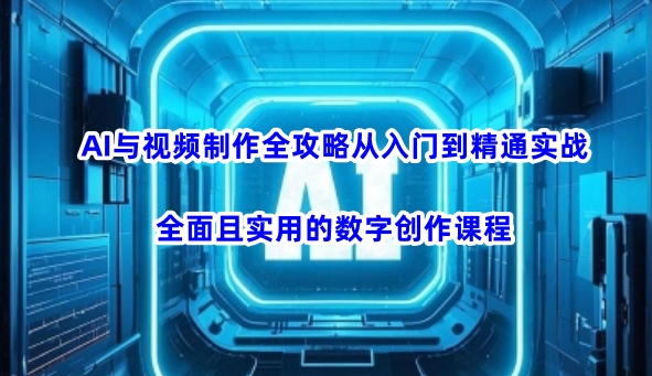 AI与视频制作全攻略从入门到精通实战,全面且实用的数字创作课程-天娱网创