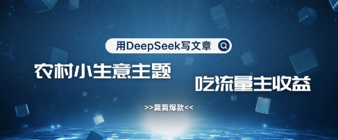 用DeepSeek写农村创业小项目，篇篇爆款，暴力引流，吃流量主收益变现-天娱网创