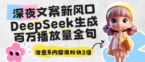 深夜文案新风口：DeepSeek生成百万播放量金句，治愈系内容涨粉快3倍-天娱网创