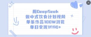 用DeepSeek做中式饮食计划视频，单条作品100W浏览，单日变现多张-天娱网创
