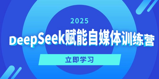 DeepSeek赋能自媒体训练营,定位、变现、爆文全攻略!-天娱网创