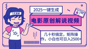 2025最新一键生成原创电影解说视频，小白也可无脑矩阵操作，一天几分钟...-天娱网创