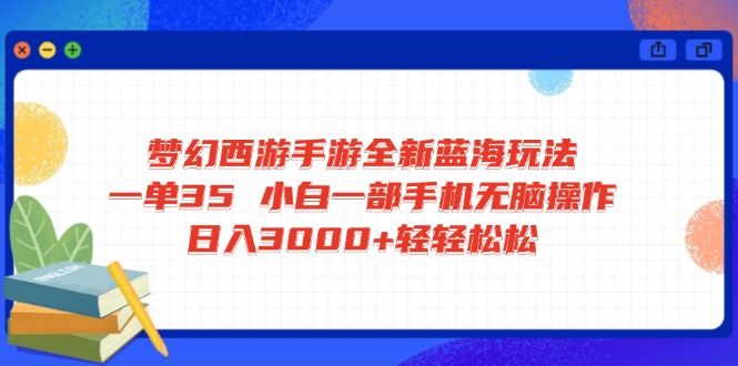 梦幻西游手游全新蓝海玩法 一单35 小白一部手机无脑操作 日入3000+轻轻…-天娱网创