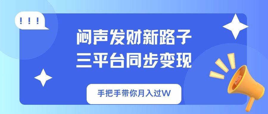闷声发财新路子!三平台同步变现,手把手带你月入过W-天娱网创