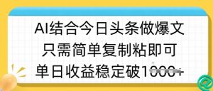ai结合今日头条做半原创爆款视频，单日收益稳定多张，只需简单复制粘-天娱网创