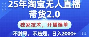 25年淘宝无人直播带货2.0.独家技术，开播爆单，纯小白易上手，不封号，不违规，日入多张【揭秘】-天娱网创