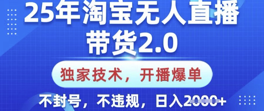 25年淘宝无人直播带货2.0.独家技术,开播爆单,纯小白易上手,不封号,不违规,日入多张【揭秘】-天娱网创