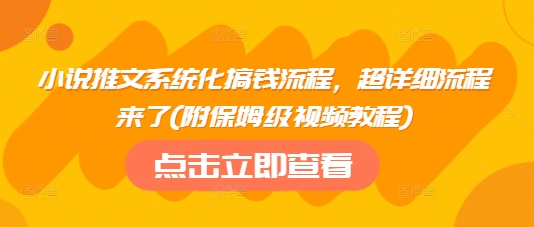 小说推文系统化搞钱流程，超详细流程来了(附保姆级视频教程)-天娱网创