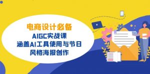 电商设计必备！AIGC实战课，涵盖AI工具使用与节日、风格海报创作-天娱网创