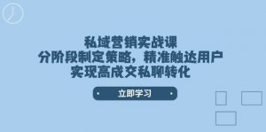 私域营销实战课，分阶段制定策略，精准触达用户，实现高成交私聊转化-天娱网创