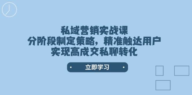 私域营销实战课,分阶段制定策略,精准触达用户,实现高成交私聊转化-天娱网创