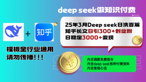 25年3月最新Deep seek日洗百篇知乎长文日引300+创业粉，日稳定3000+变...-天娱网创