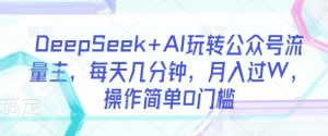 DeepSeek+AI玩转公众号流量主,每天几分钟,月入过W,操作简单0门槛-天娱网创