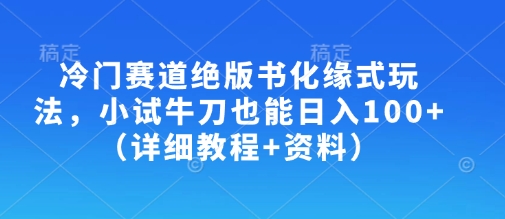 冷门赛道绝版书化缘式玩法,小试牛刀也能日入100+(详细教程+资料)-天娱网创