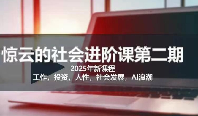 2025惊云社会进阶课(全新课程),如果你要让自己的人生变清晰化社会化的话 这是我必推的一门课-天娱网创
