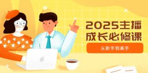 2025主播成长必修课,主播从新手到高手,涵盖趋势、定位、能力构建等-天娱网创
