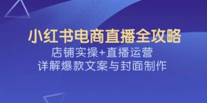 小红书电商直播全攻略，店铺实操+直播运营，详解爆款文案与封面制作-天娱网创