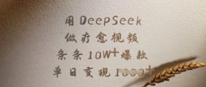 用DeepSeek做疗愈视频，条条10W+爆款，单日变现多张-天娱网创