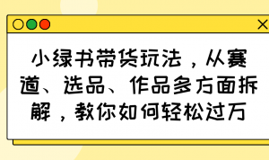 小绿书带货玩法，从赛道、选品、作品多方面拆解，教你如何轻松过万-天娱网创