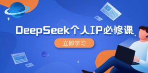 DeepSeek个人IP必修课，打造IP、裂变粉丝，轻松放大营销能翻百倍-天娱网创
