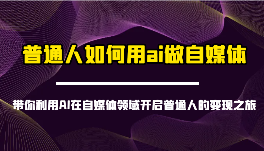 普通人如何用ai做自媒体-带你利用AI在自媒体领域开启普通人的变现之旅-天娱网创