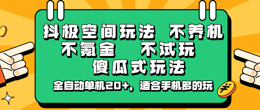 抖极空间玩法，不养机，不氪金，不试玩，傻瓜式玩法，全自动单机20+，适合手机多的玩-天娱网创