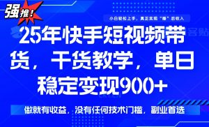 25年最新快手短视频带货，单日稳定变现900+，没有技术门槛，做就有收益-天娱网创