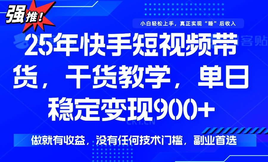 25年最新快手短视频带货，单日稳定变现900+，没有技术门槛，做就有收益-天娱网创