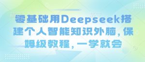 零基础用Deepseek搭建个人智能知识外脑，保姆级教程，一学就会-天娱网创