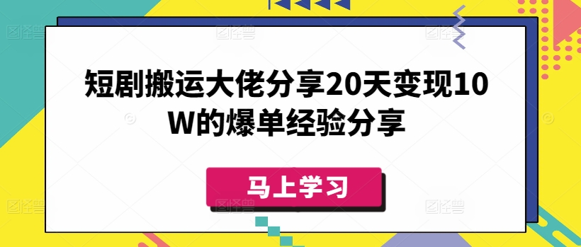 短剧搬运大佬分享20天变现10W的爆单经验分享-天娱网创