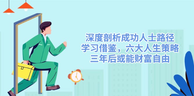 深度剖析成功人士路径，学习借鉴，六大人生策略，三年后或能财富自由-天娱网创