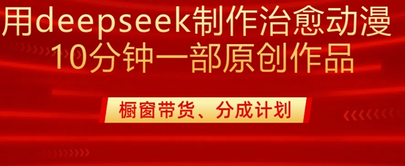 用deepseek制作治愈系漫剪,20分钟一部纯原创作品,多种变现渠道外面收费980-天娱网创