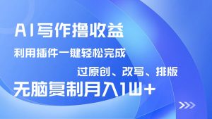 AI写作撸收益，利用插件改写排版100%过原创，小白无脑复制粘贴月入10000+-天娱网创