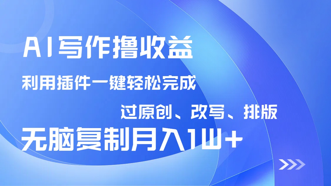 AI写作撸收益，利用插件改写排版100%过原创，小白无脑复制粘贴月入10000+-天娱网创