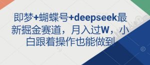 即梦+蝴蝶号+deepseek最新掘金赛道，月入过W，小白跟着操作也能做到-天娱网创
